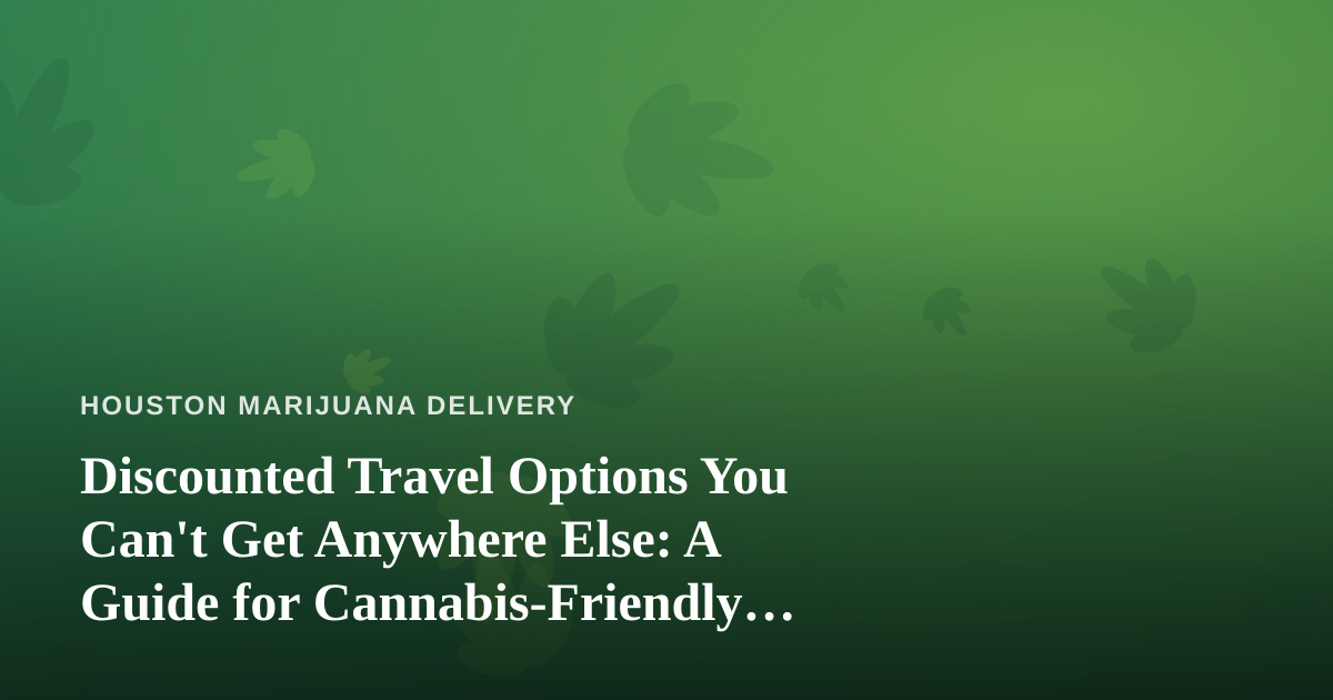 Discounted Travel Options You Can’t Get Anywhere Else: A Guide for Cannabis-Friendly Getaways