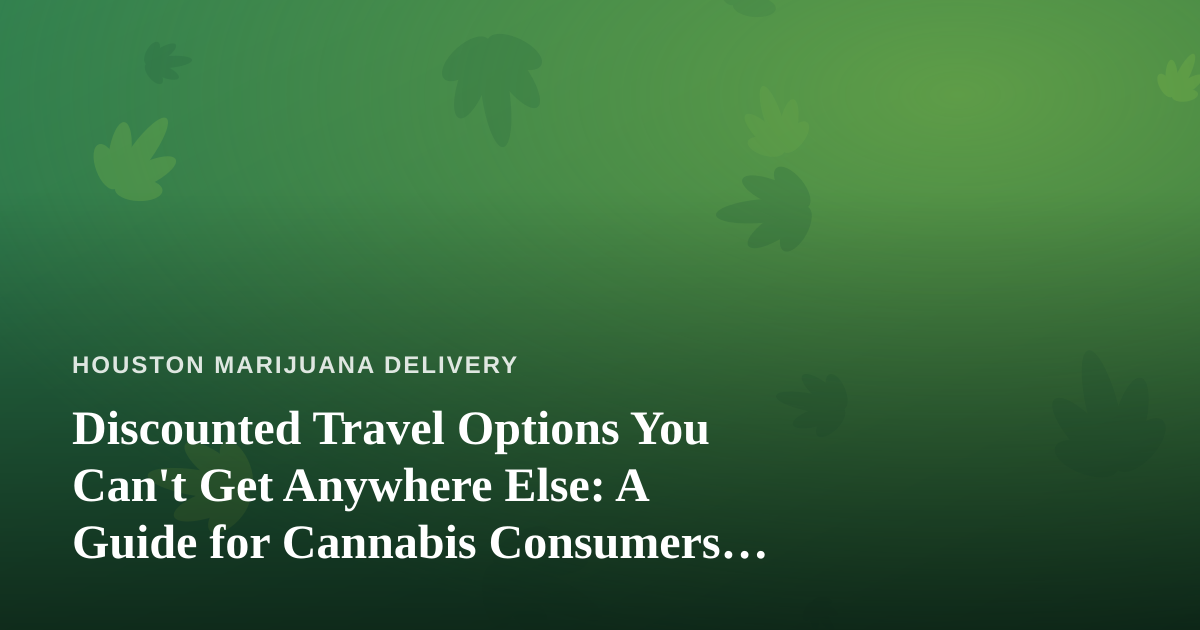Discounted Travel Options You Can’t Get Anywhere Else: A Guide for Cannabis Consumers on the Go