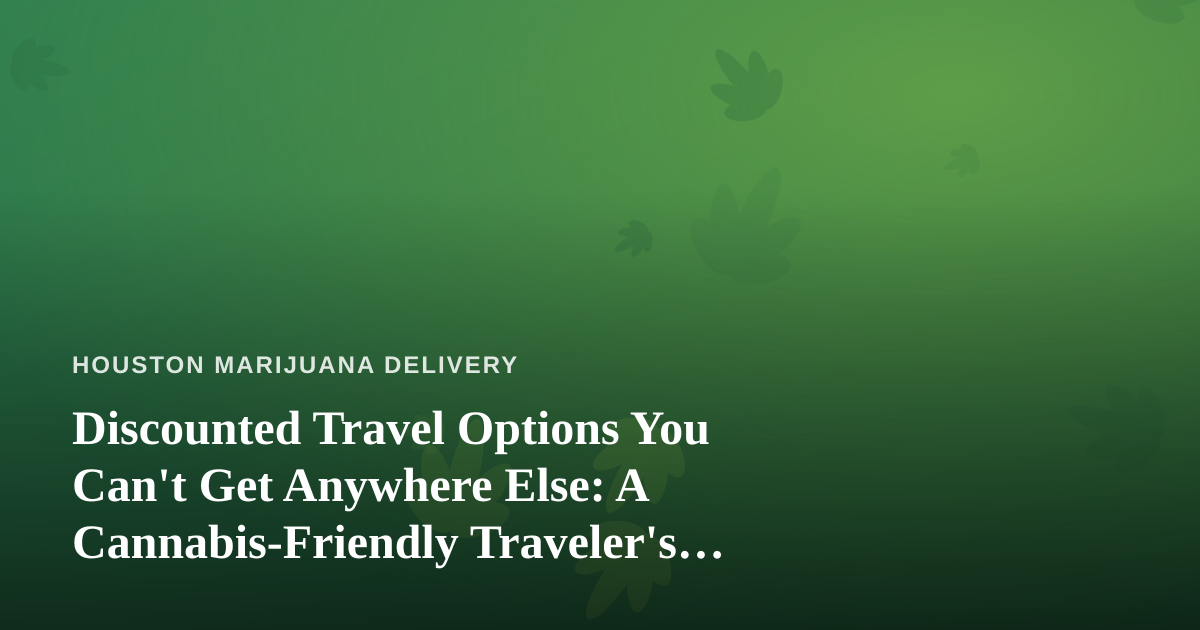 Discounted Travel Options You Can’t Get Anywhere Else: A Cannabis-Friendly Traveler’s Guide