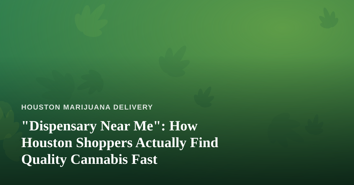 “Dispensary Near Me”: How Houston Shoppers Actually Find Quality Cannabis Fast