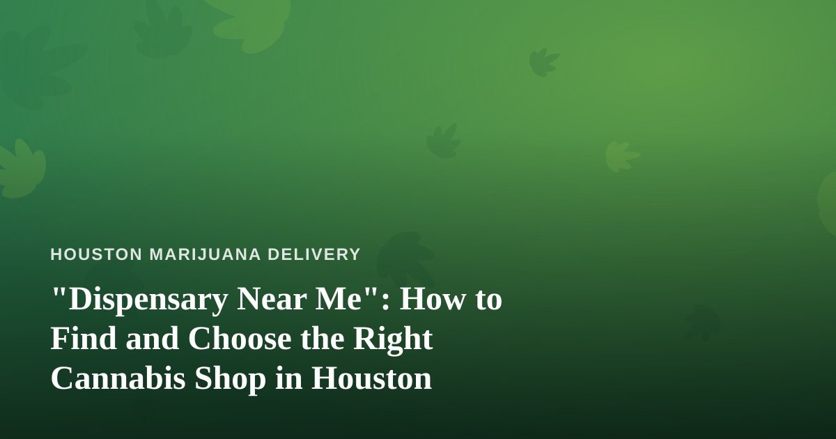 “Dispensary Near Me”: How to Find and Choose the Right Cannabis Shop in Houston