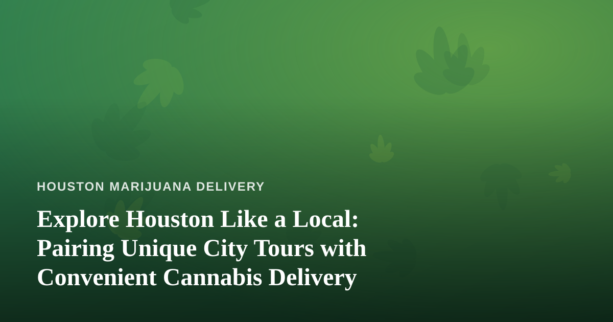 Explore Houston Like a Local: Pairing Unique City Tours with Convenient Cannabis Delivery