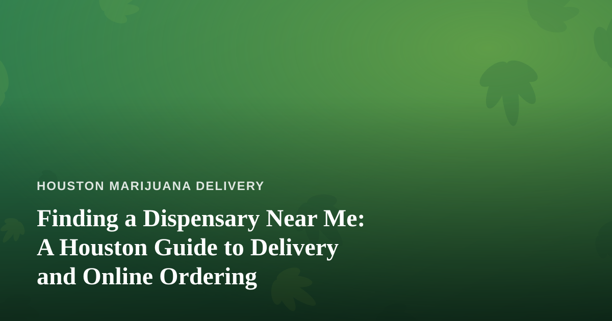 Finding a Dispensary Near Me: A Houston Guide to Delivery and Online Ordering