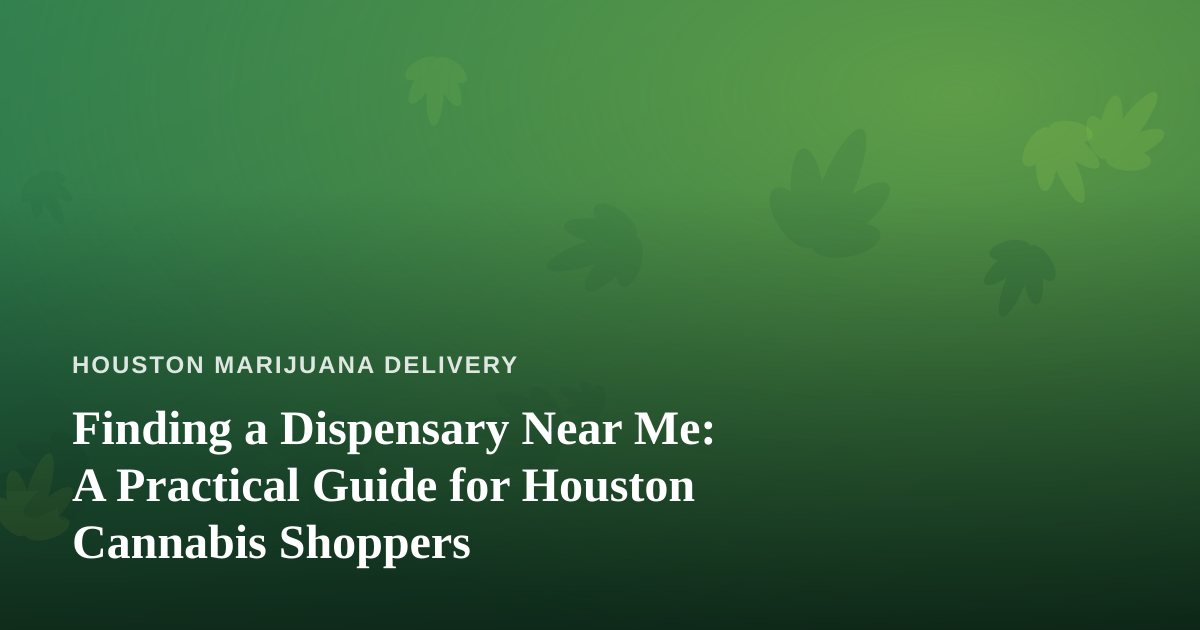 Finding a Dispensary Near Me: A Practical Guide for Houston Cannabis Shoppers