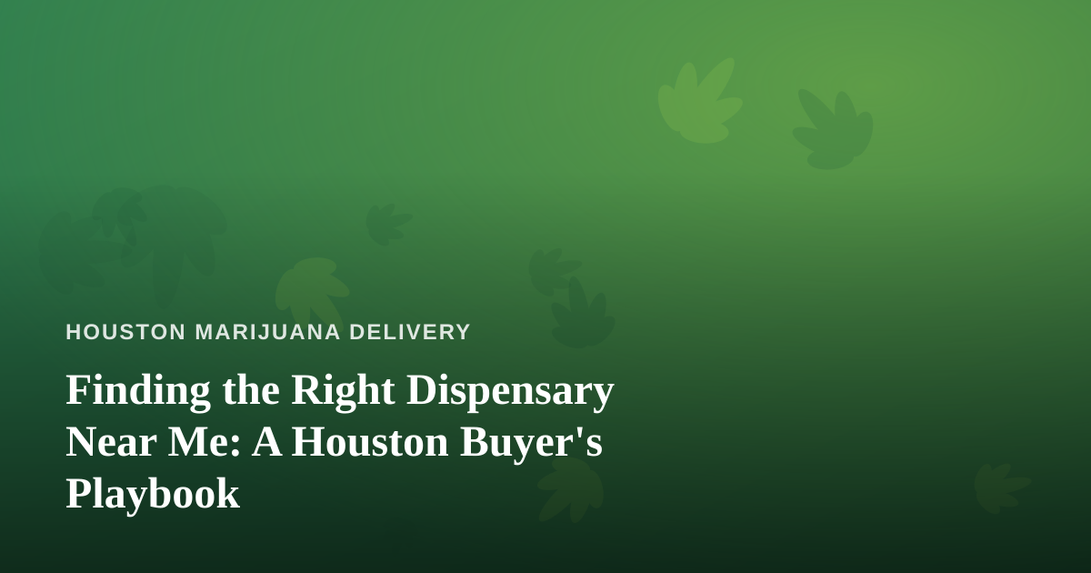 Finding the Right Dispensary Near Me: A Houston Buyer’s Playbook