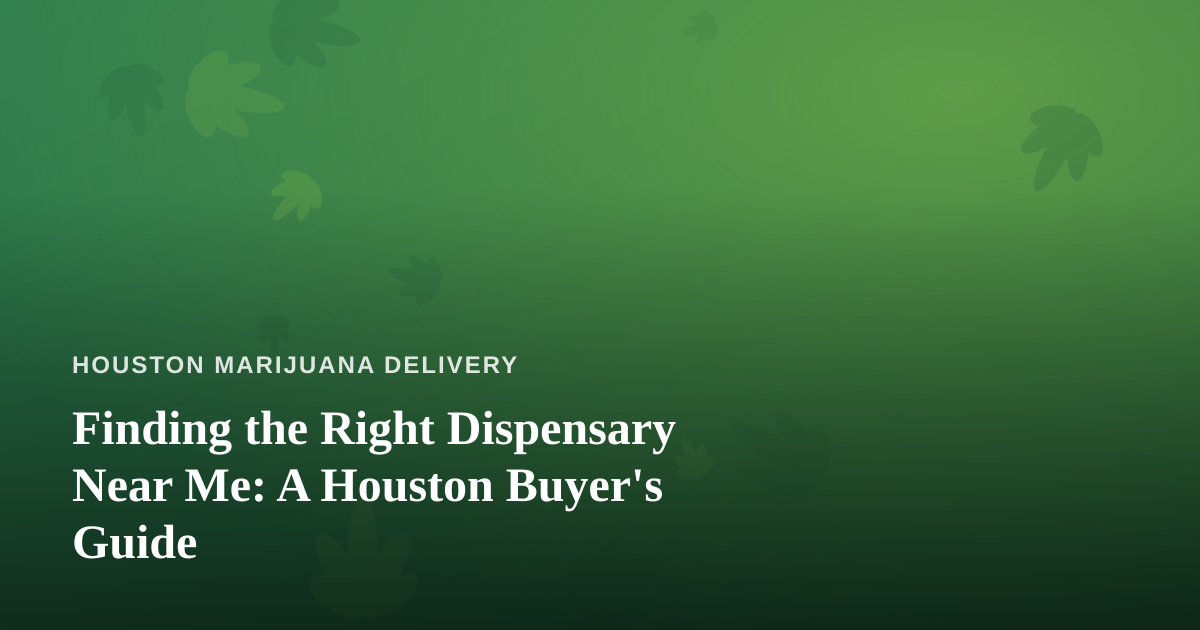 Finding the Right Dispensary Near Me: A Houston Buyer’s Guide