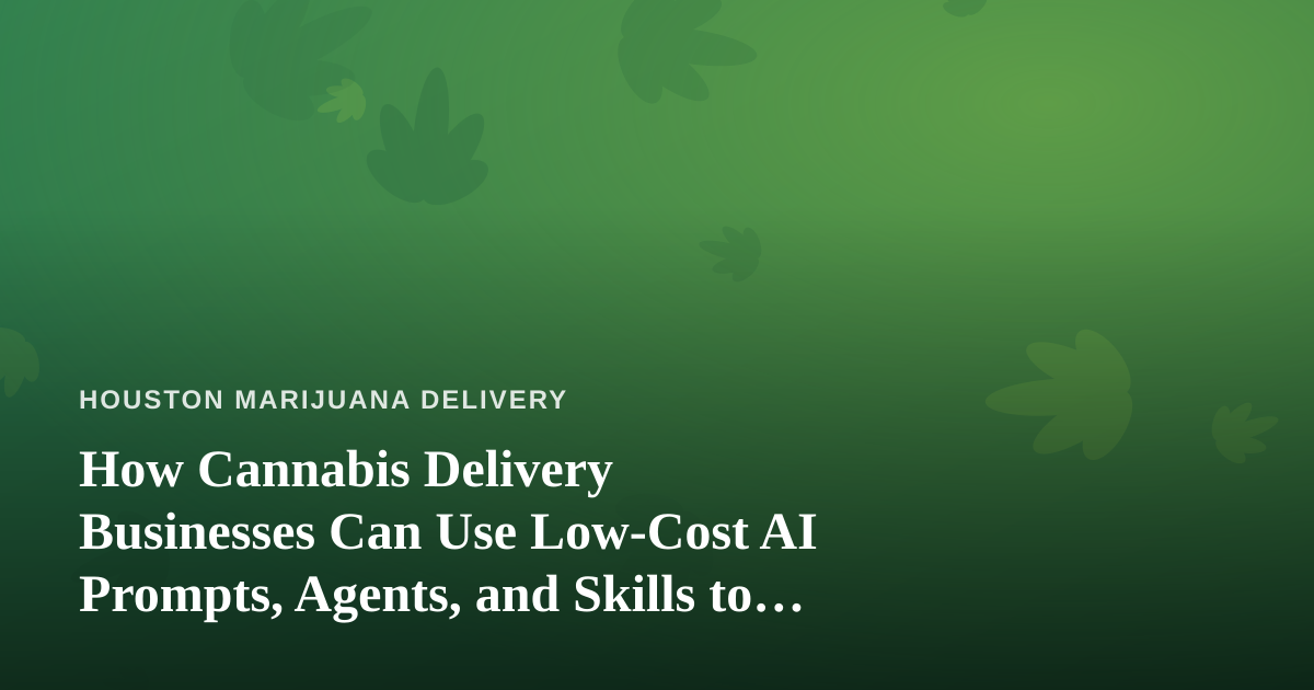 How Cannabis Delivery Businesses Can Use Low-Cost AI Prompts, Agents, and Skills to Grow