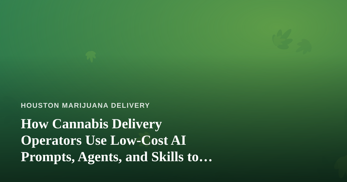 How Cannabis Delivery Operators Use Low-Cost AI Prompts, Agents, and Skills to Run Leaner