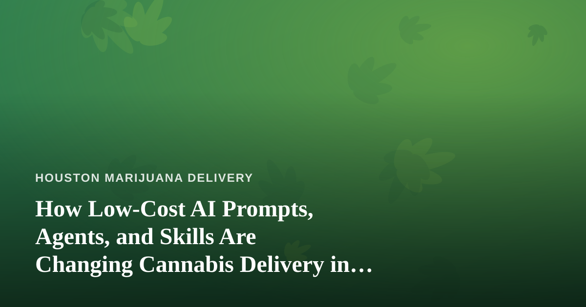 How Low-Cost AI Prompts, Agents, and Skills Are Changing Cannabis Delivery in Houston