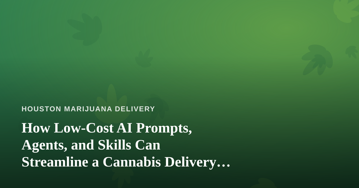 How Low-Cost AI Prompts, Agents, and Skills Can Streamline a Cannabis Delivery Business