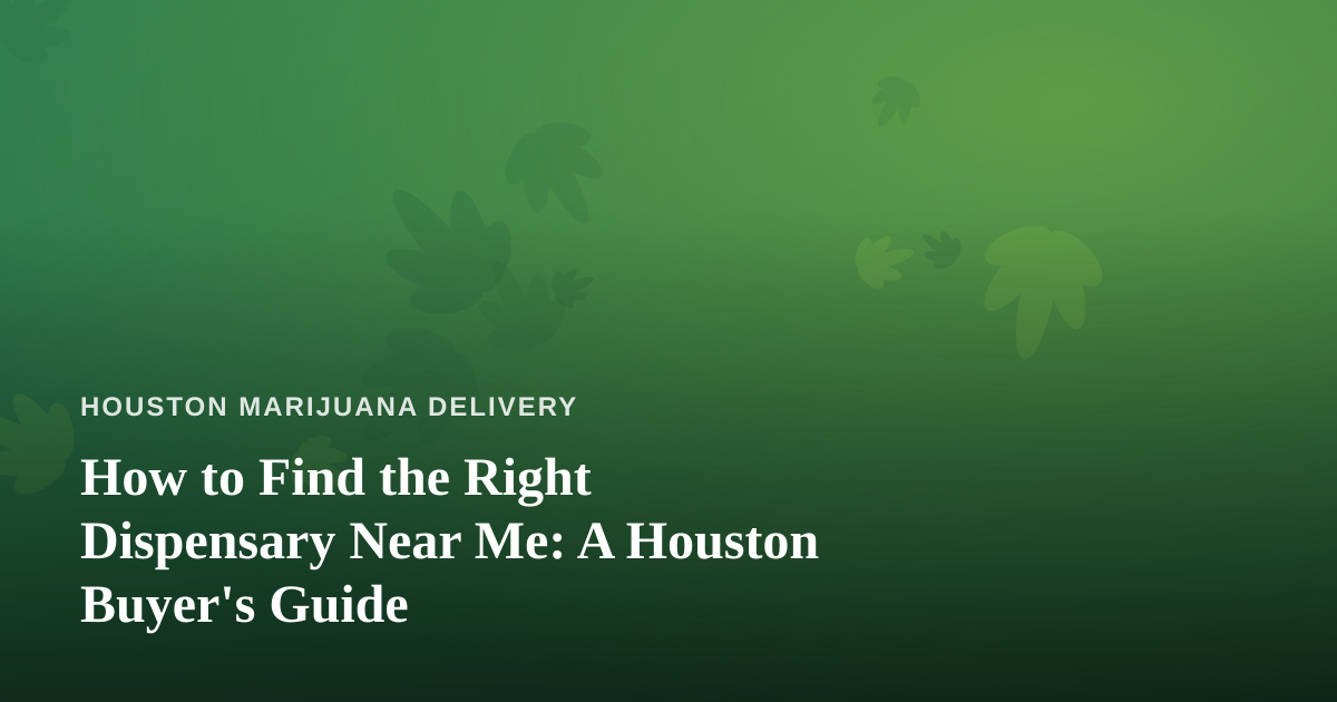 How to Find the Right Dispensary Near Me: A Houston Buyer’s Guide