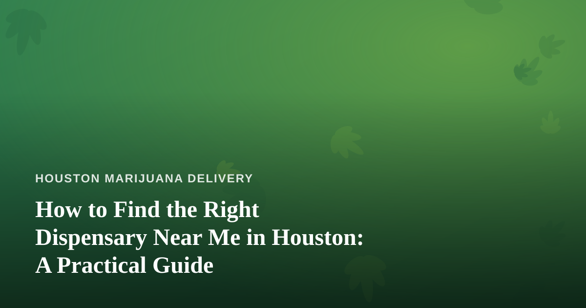 How to Find the Right Dispensary Near Me in Houston: A Practical Guide