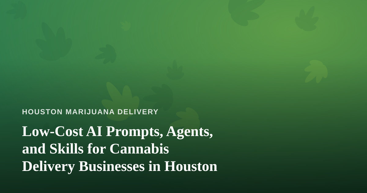 Low-Cost AI Prompts, Agents, and Skills for Cannabis Delivery Businesses in Houston