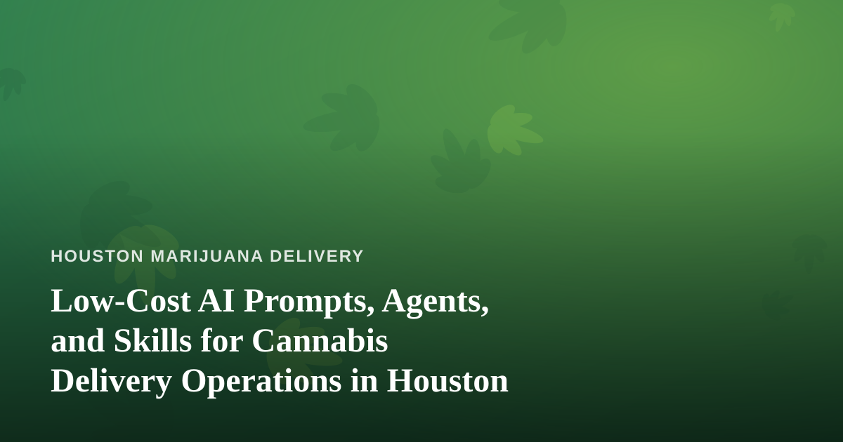 Low-Cost AI Prompts, Agents, and Skills for Cannabis Delivery Operations in Houston