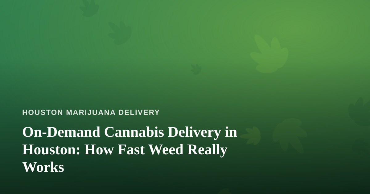 On-Demand Cannabis Delivery in Houston: How Fast Weed Really Works
