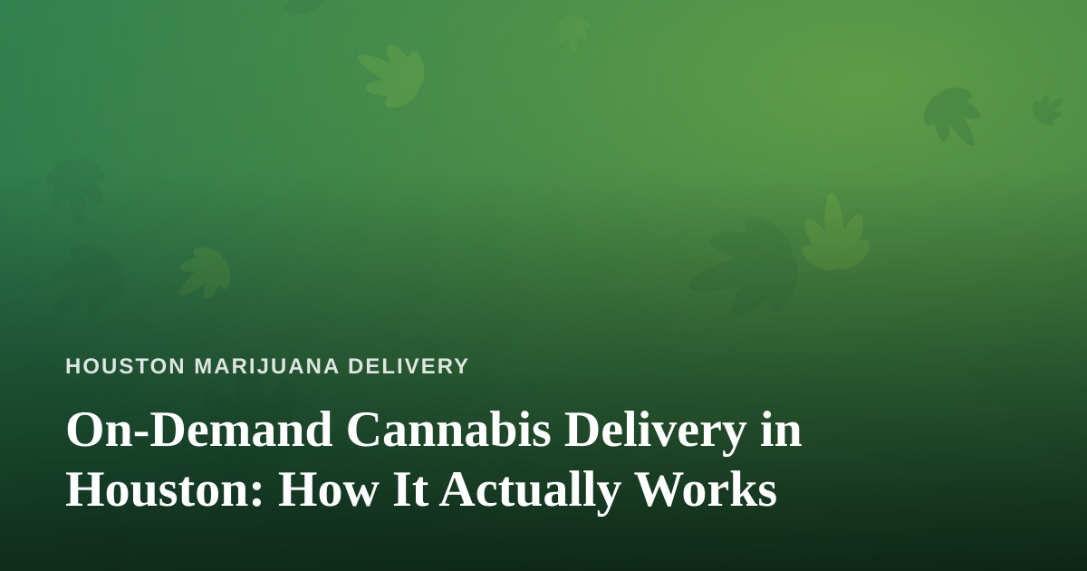 On-Demand Cannabis Delivery in Houston: How It Actually Works