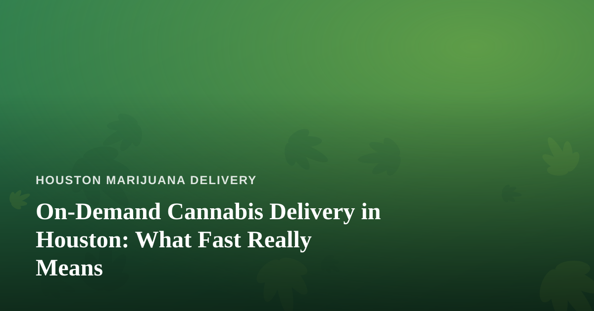 On-Demand Cannabis Delivery in Houston: What Fast Really Means