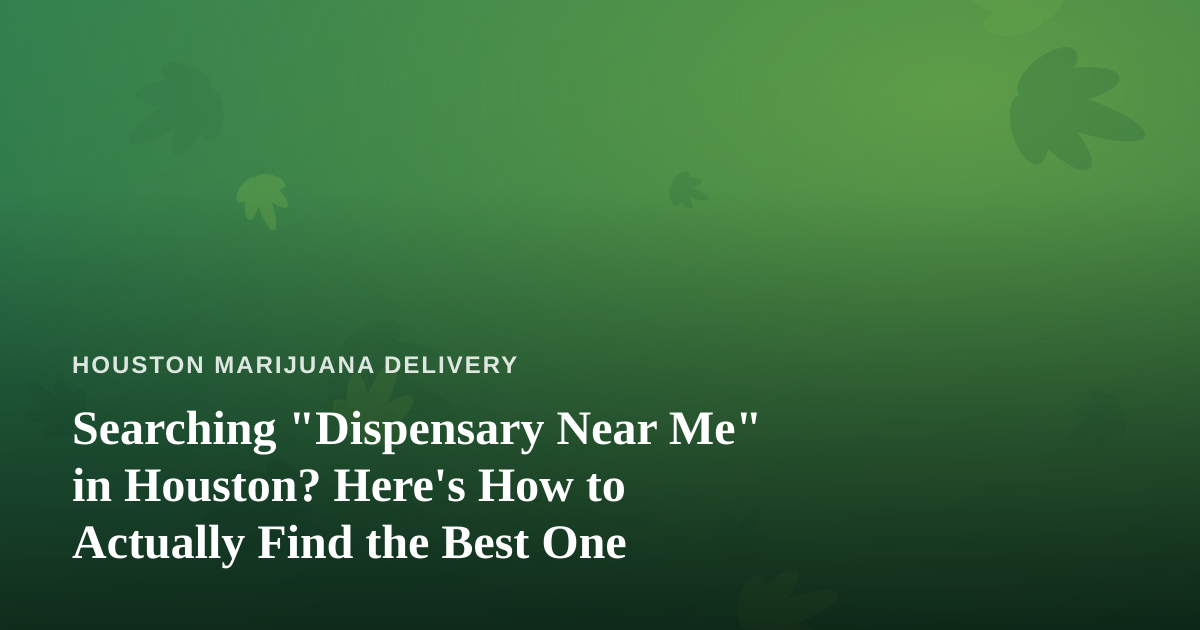 Searching “Dispensary Near Me” in Houston? Here’s How to Actually Find the Best One