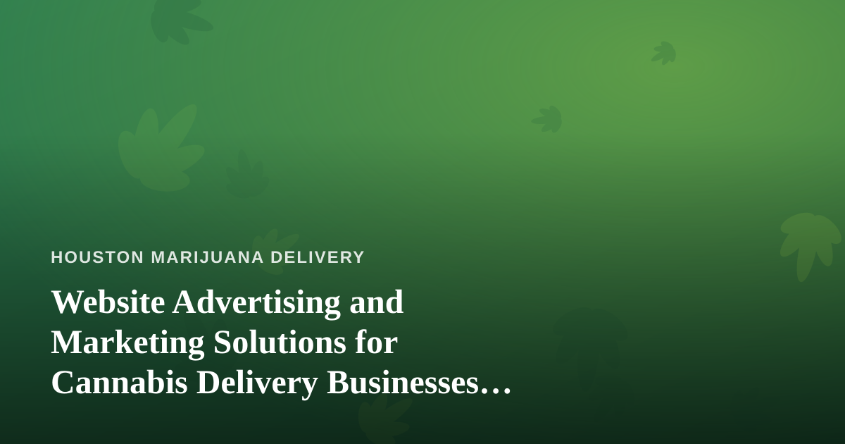 Website Advertising and Marketing Solutions for Cannabis Delivery Businesses in Houston