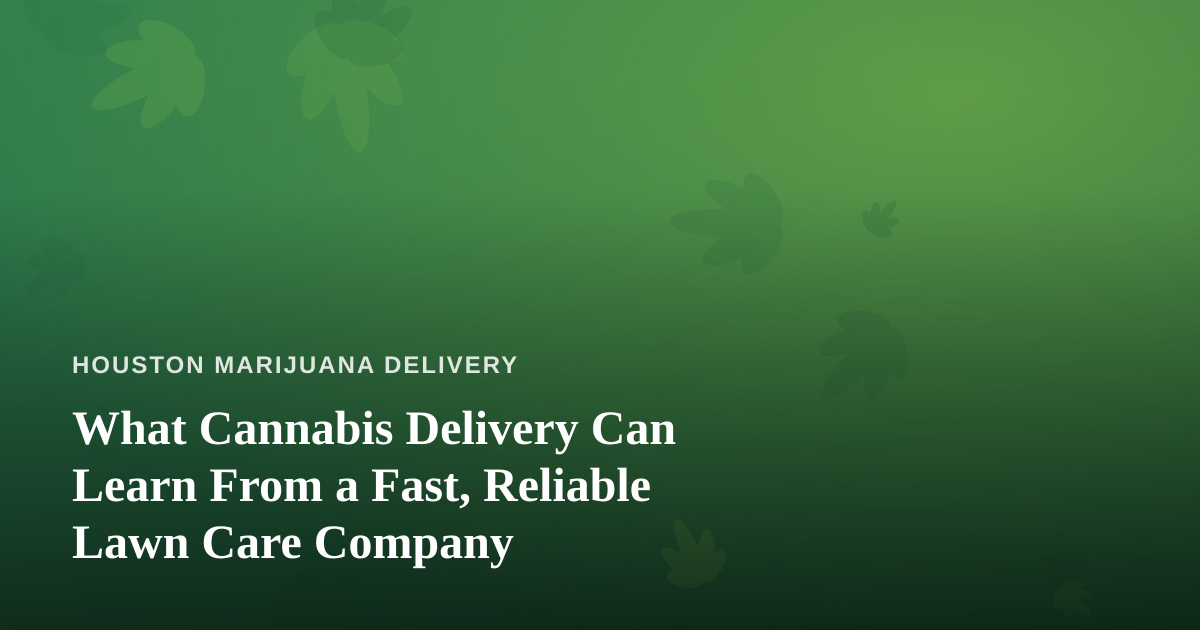 What Cannabis Delivery Can Learn From a Fast, Reliable Lawn Care Company