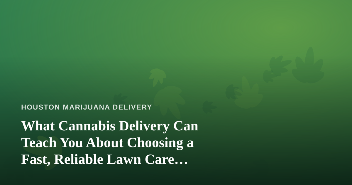 What Cannabis Delivery Can Teach You About Choosing a Fast, Reliable Lawn Care Company