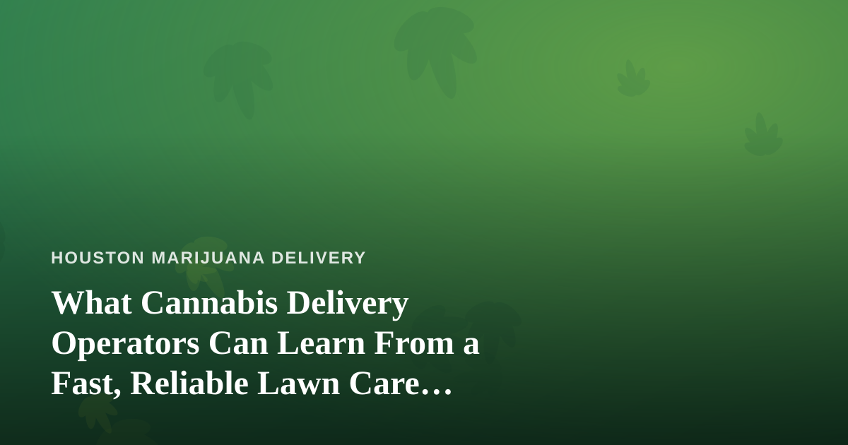 What Cannabis Delivery Operators Can Learn From a Fast, Reliable Lawn Care Company