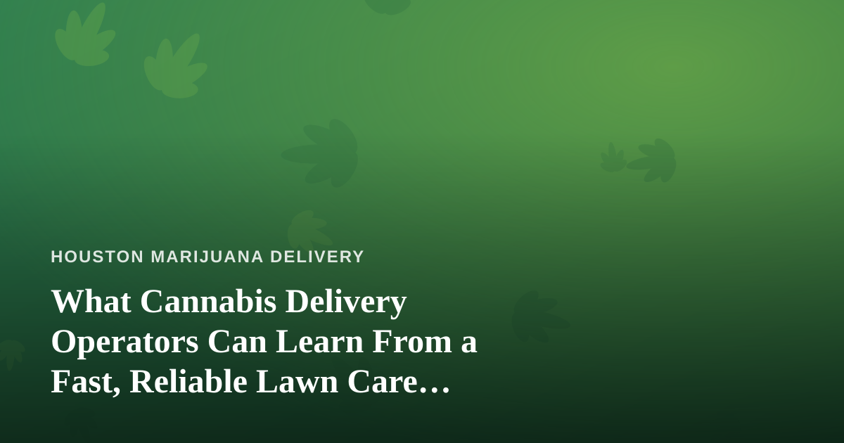 What Cannabis Delivery Operators Can Learn From a Fast, Reliable Lawn Care Company