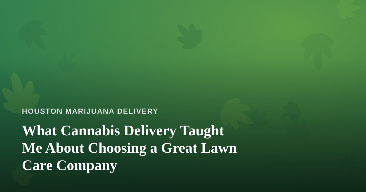 What Cannabis Delivery Taught Me About Choosing a Great Lawn Care Company
