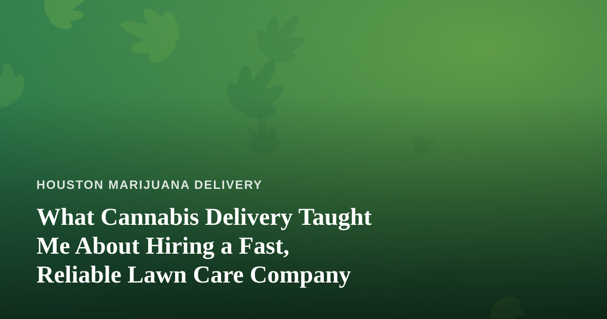 What Cannabis Delivery Taught Me About Hiring a Fast, Reliable Lawn Care Company