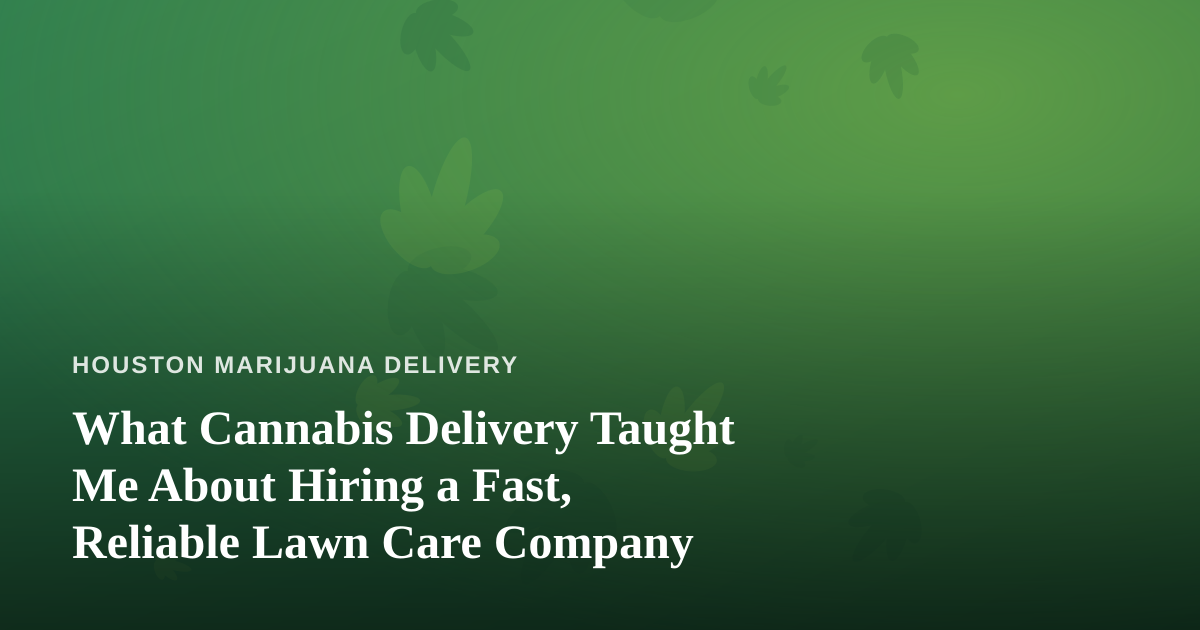 What Cannabis Delivery Taught Me About Hiring a Fast, Reliable Lawn Care Company