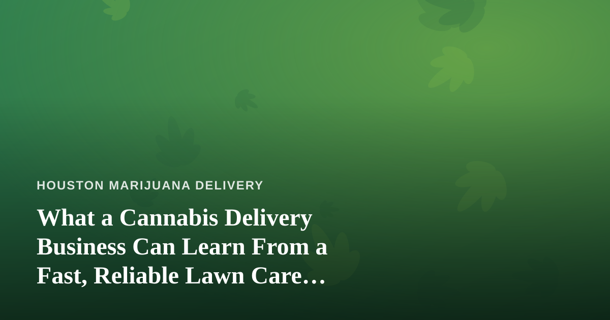 What a Cannabis Delivery Business Can Learn From a Fast, Reliable Lawn Care Company