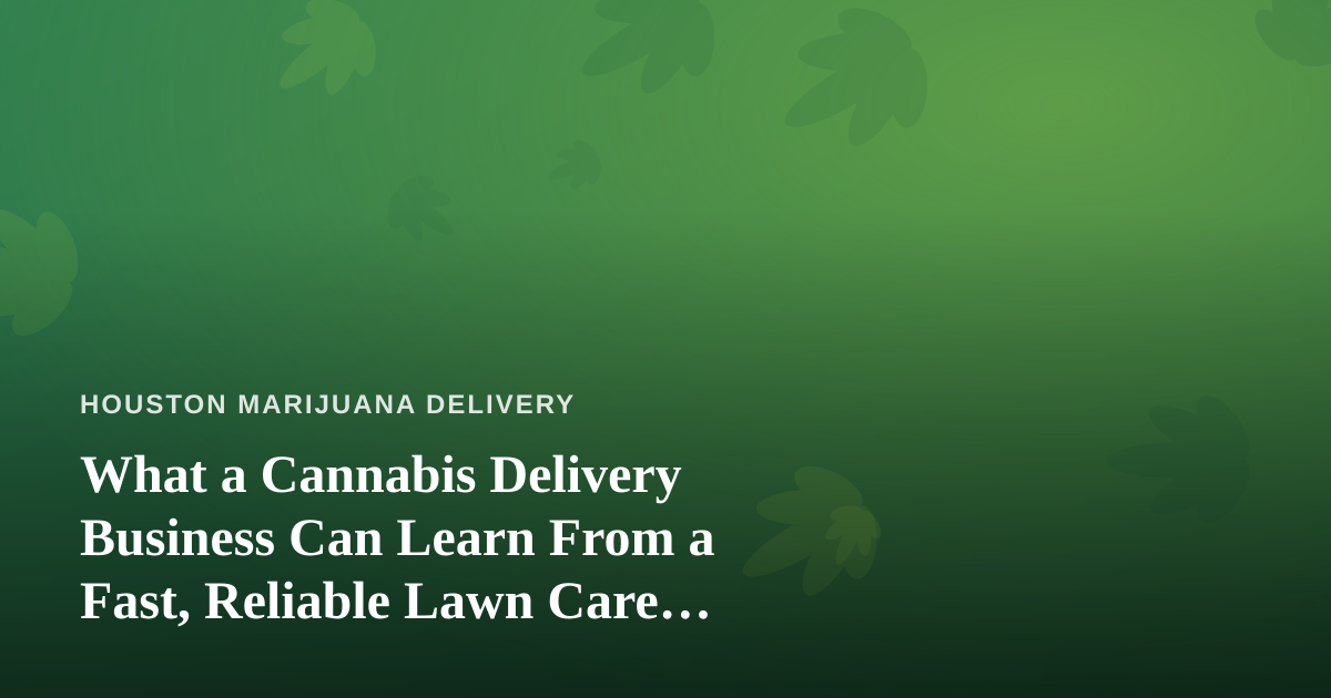 What a Cannabis Delivery Business Can Learn From a Fast, Reliable Lawn Care Company