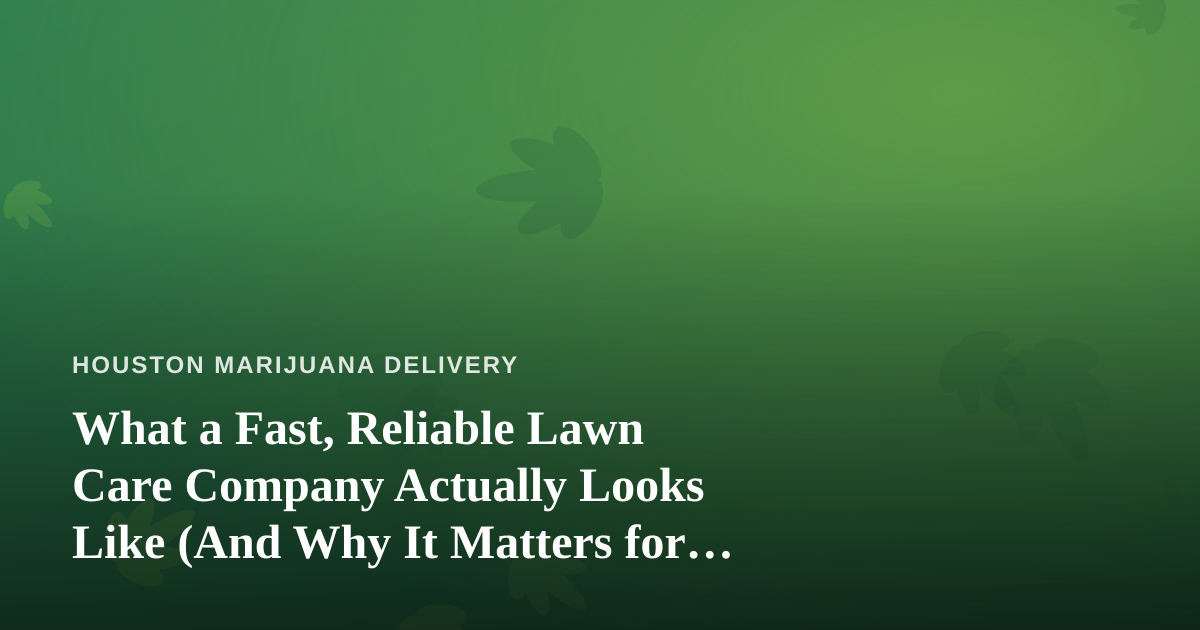 What a Fast, Reliable Lawn Care Company Actually Looks Like (And Why It Matters for Delivery-Based Businesses)