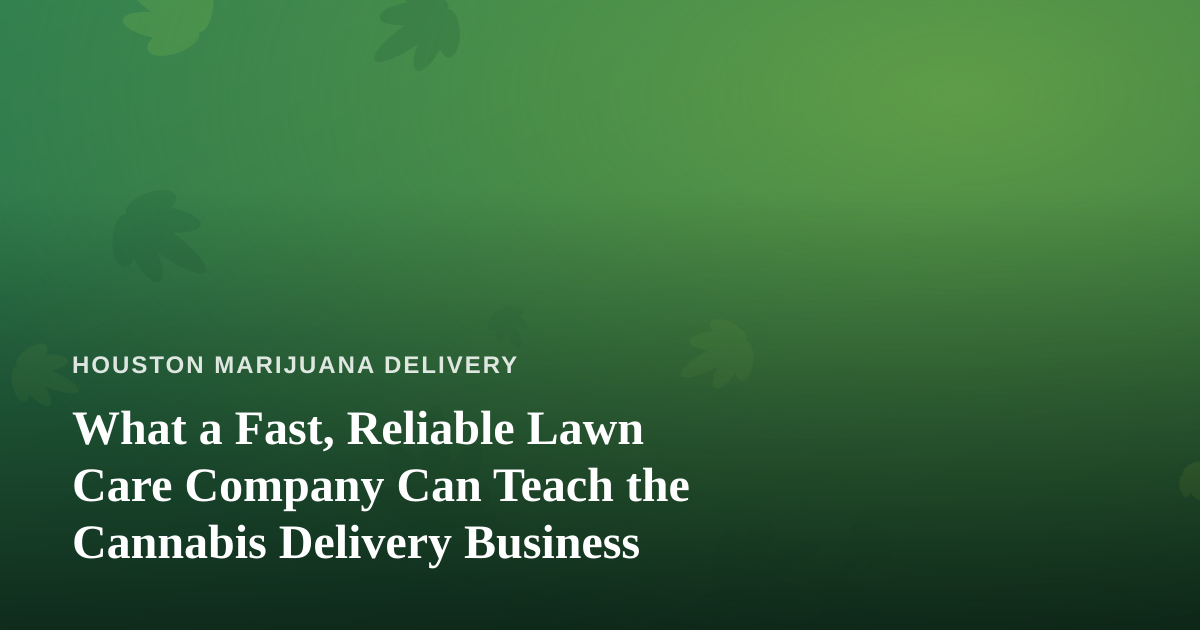 What a Fast, Reliable Lawn Care Company Can Teach the Cannabis Delivery Business