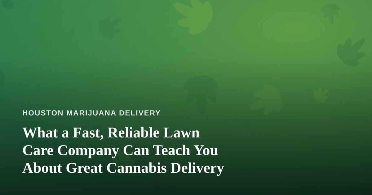 What a Fast, Reliable Lawn Care Company Can Teach You About Great Cannabis Delivery
