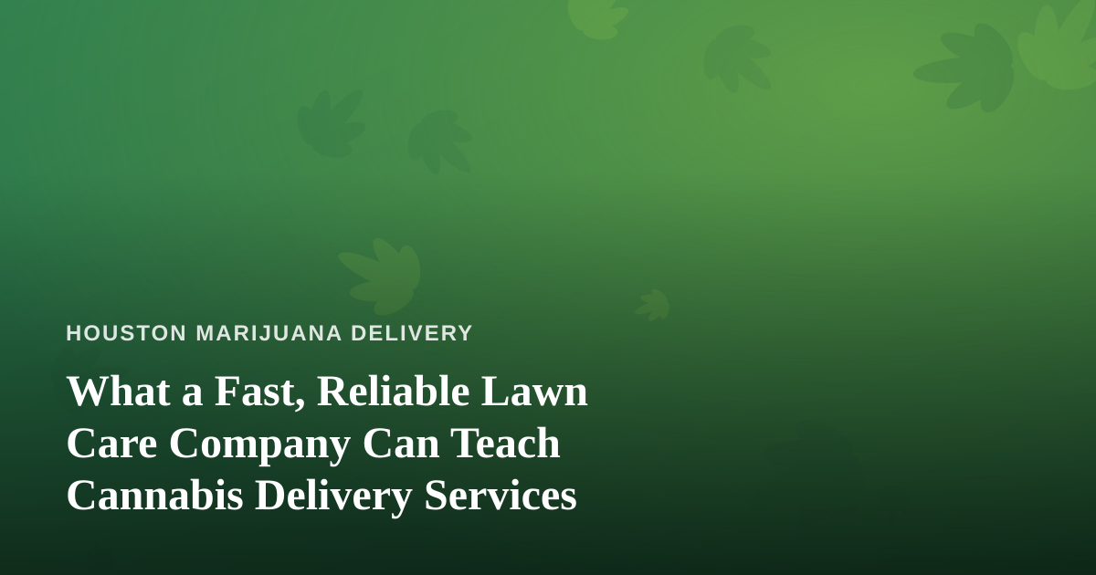 What a Fast, Reliable Lawn Care Company Can Teach Cannabis Delivery Services