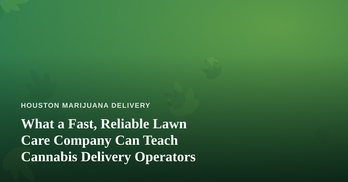 What a Fast, Reliable Lawn Care Company Can Teach Cannabis Delivery Operators