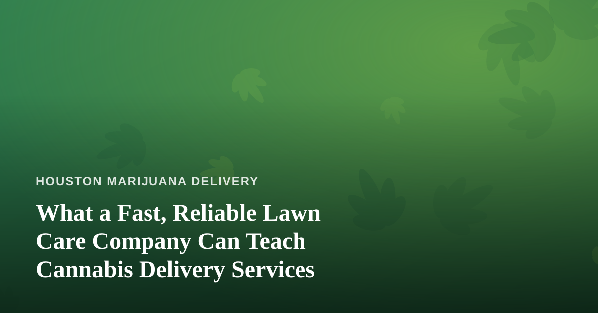 What a Fast, Reliable Lawn Care Company Can Teach Cannabis Delivery Services