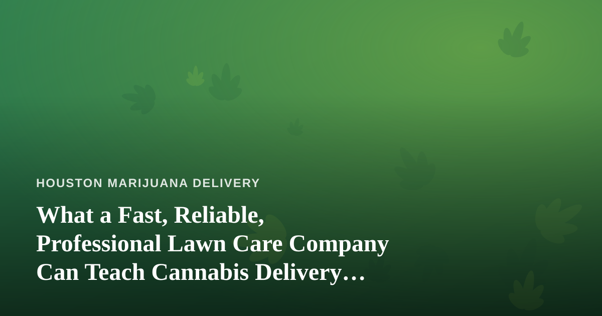 What a Fast, Reliable, Professional Lawn Care Company Can Teach Cannabis Delivery Operators