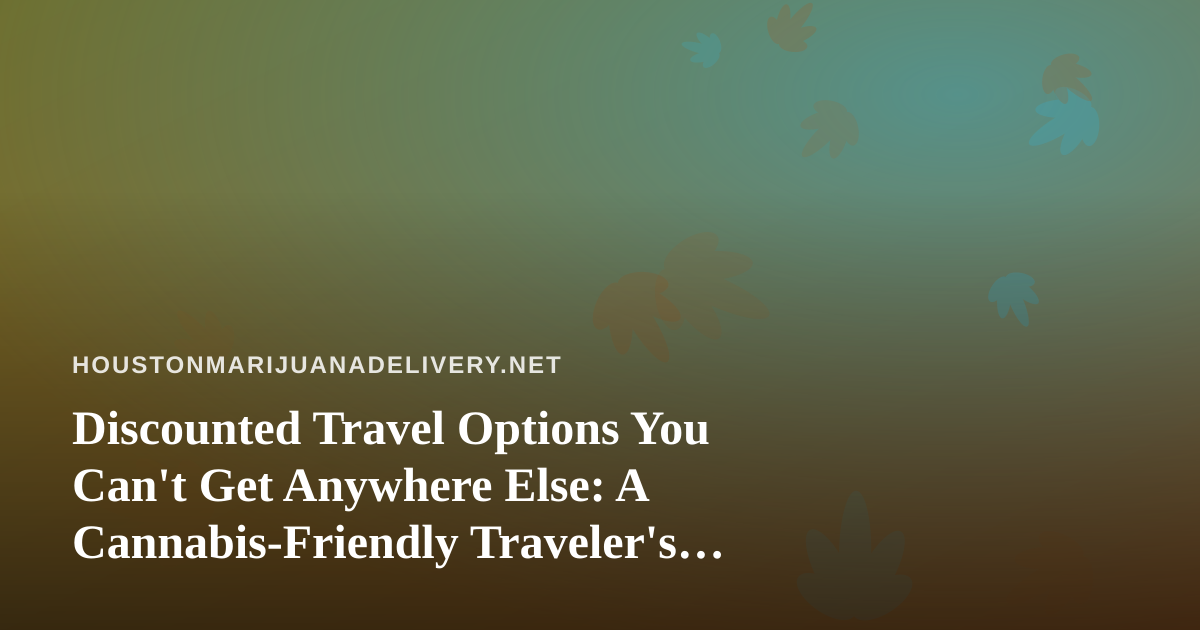 Discounted Travel Options You Can’t Get Anywhere Else: A Cannabis-Friendly Traveler’s Guide
