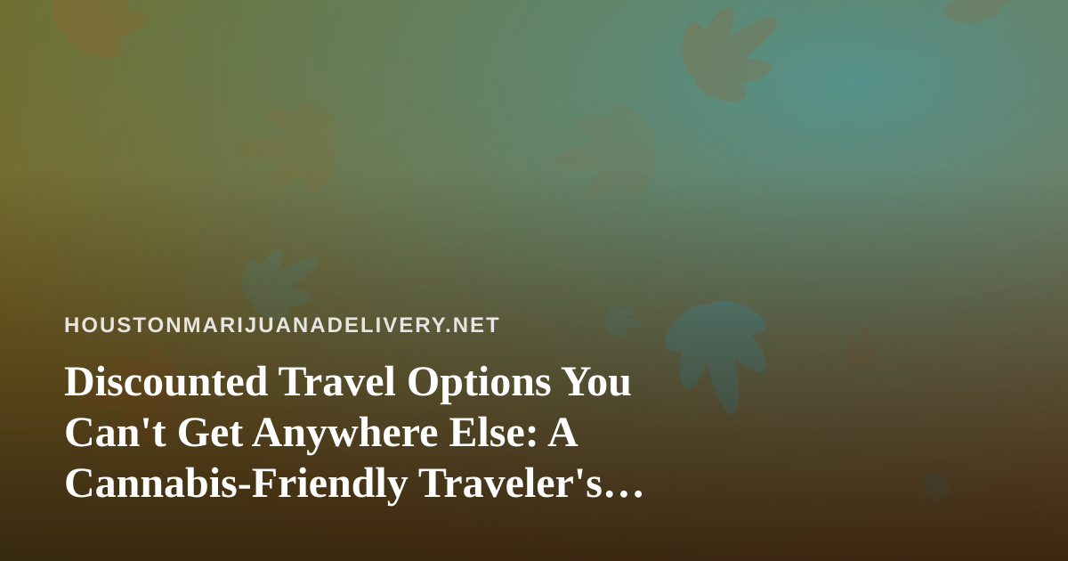Discounted Travel Options You Can’t Get Anywhere Else: A Cannabis-Friendly Traveler’s Guide