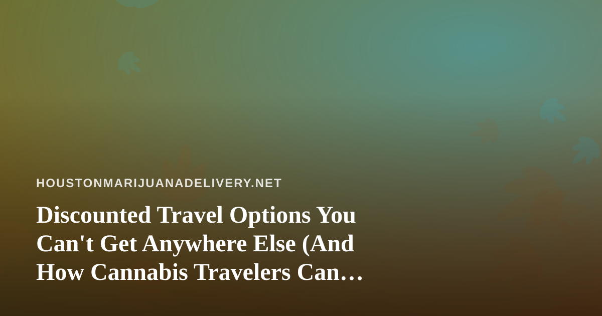 Discounted Travel Options You Can’t Get Anywhere Else (And How Cannabis Travelers Can Plan Smarter)