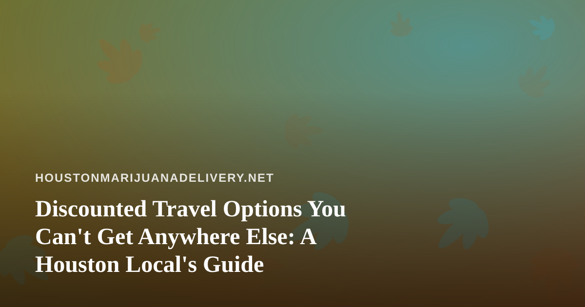 Discounted Travel Options You Can’t Get Anywhere Else: A Houston Local’s Guide