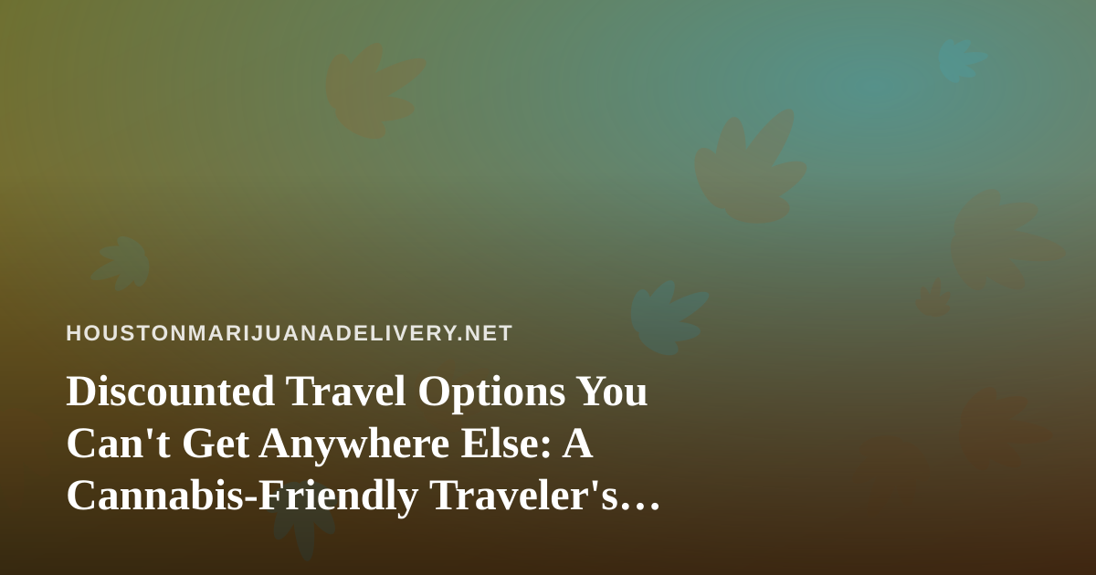 Discounted Travel Options You Can’t Get Anywhere Else: A Cannabis-Friendly Traveler’s Guide