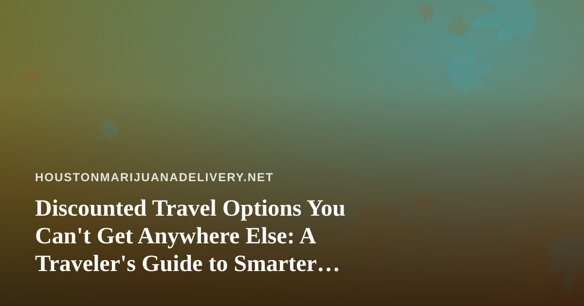 Discounted Travel Options You Can’t Get Anywhere Else: A Traveler’s Guide to Smarter Bookings