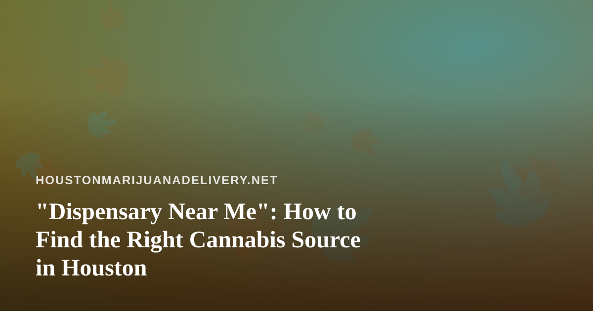 “Dispensary Near Me”: How to Find the Right Cannabis Source in Houston