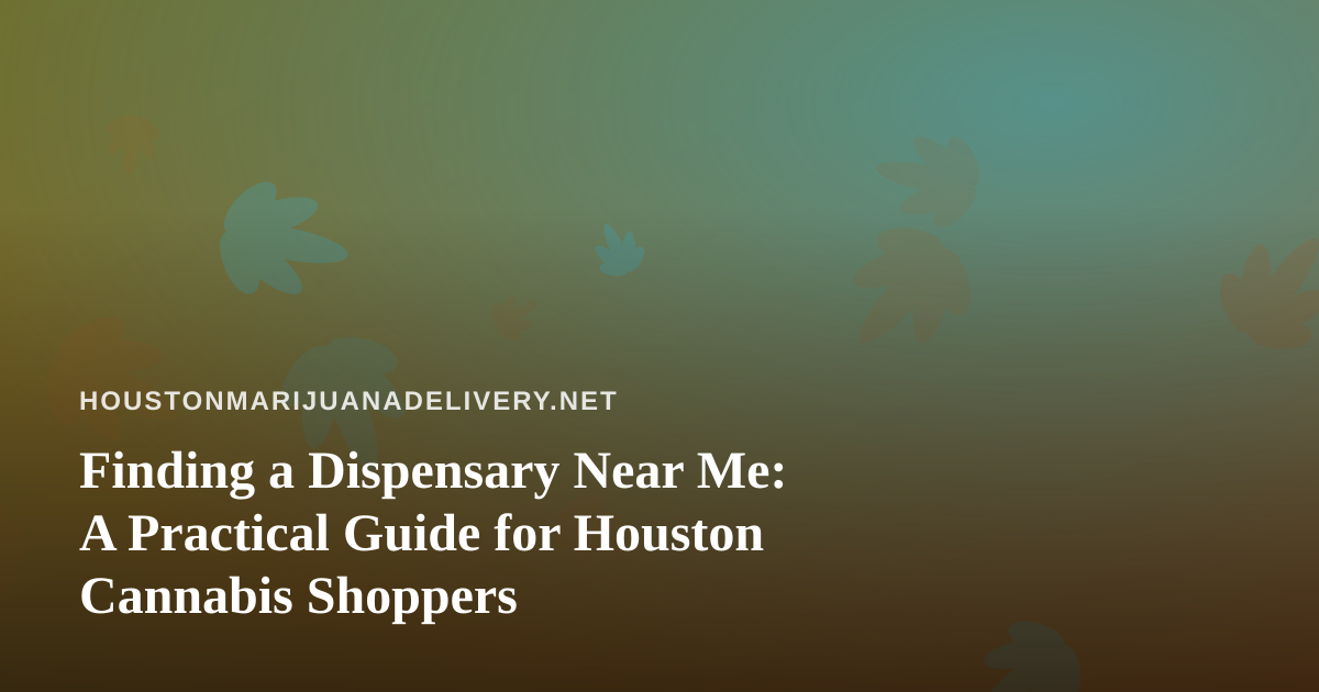 Finding a Dispensary Near Me: A Practical Guide for Houston Cannabis Shoppers