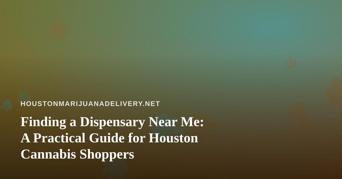 Finding a Dispensary Near Me: A Practical Guide for Houston Cannabis Shoppers