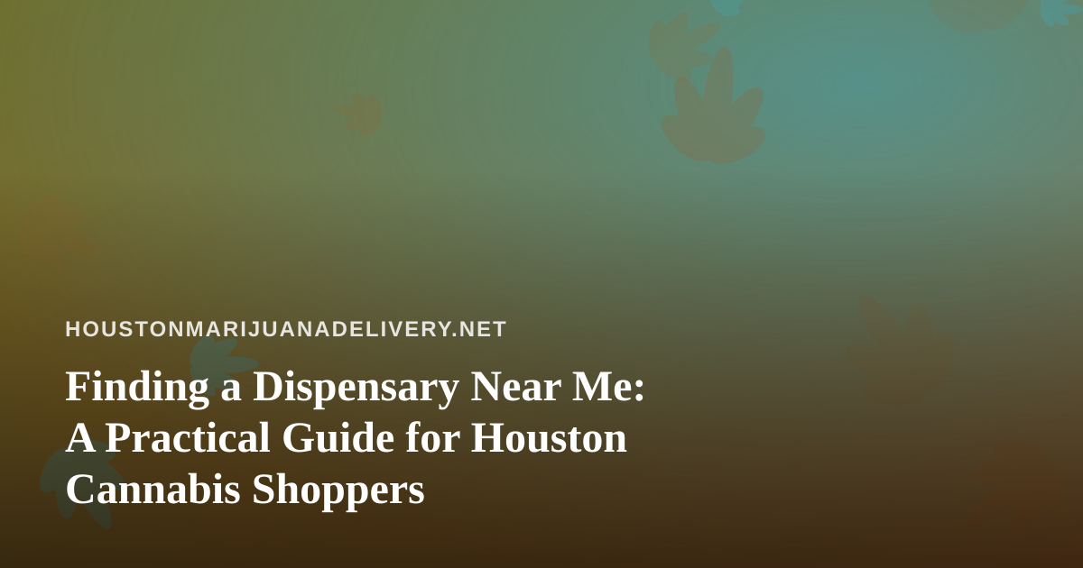 Finding a Dispensary Near Me: A Practical Guide for Houston Cannabis Shoppers
