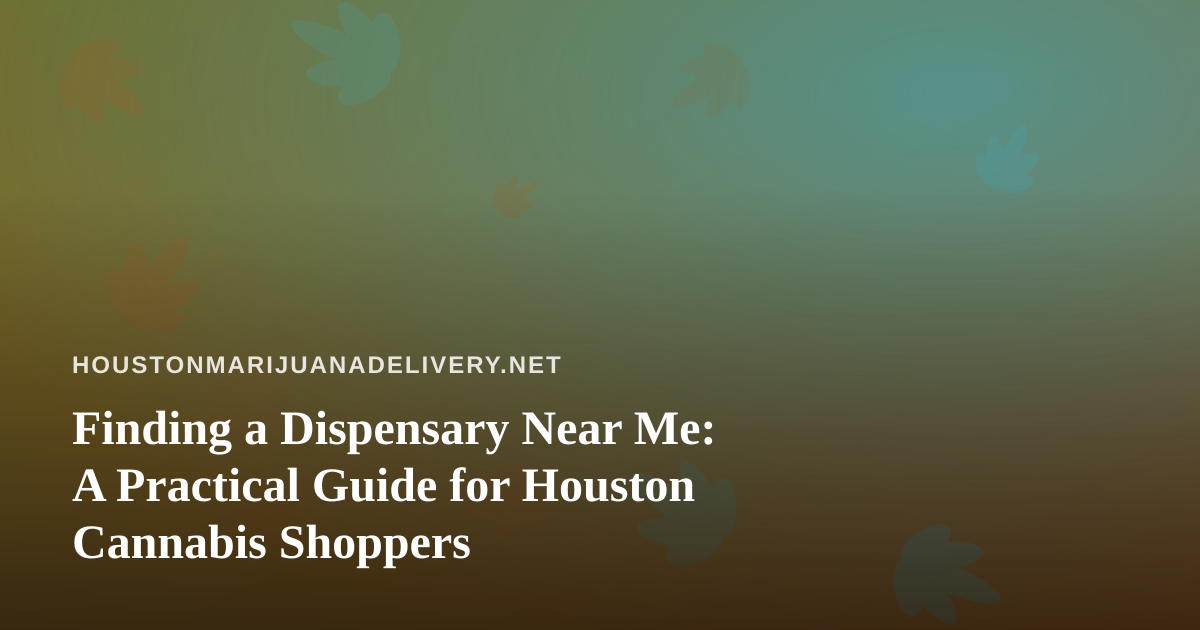 Finding a Dispensary Near Me: A Practical Guide for Houston Cannabis Shoppers